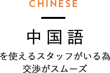 中国語を使えるスタッフがいる為交渉がスムーズ